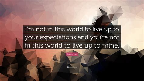 Bruce Lee Quote “im Not In This World To Live Up To Your Expectations