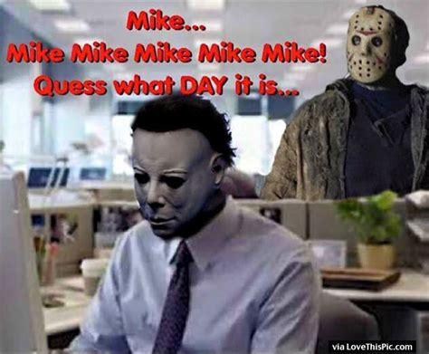 (interestingly enough, in my mother tongue she'd say something very similar to b ). Guess What Day It Is Friday The 13th Jason And Michael ...