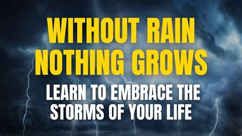 Without Rain Nothing Grows Learn To Embrace The Storms Of Your Life