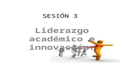 SesiÓn 3 Liderazgo Académico E Innovación Propósito Propiciar La