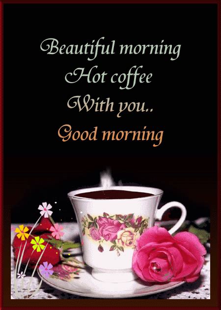 May love and laughter brighten up your day and warm your heart, may peace and contentment bless your life with the enjoy your morning with a cup of tea or coffee! Beautiful morning hot coffee with you good morning ...