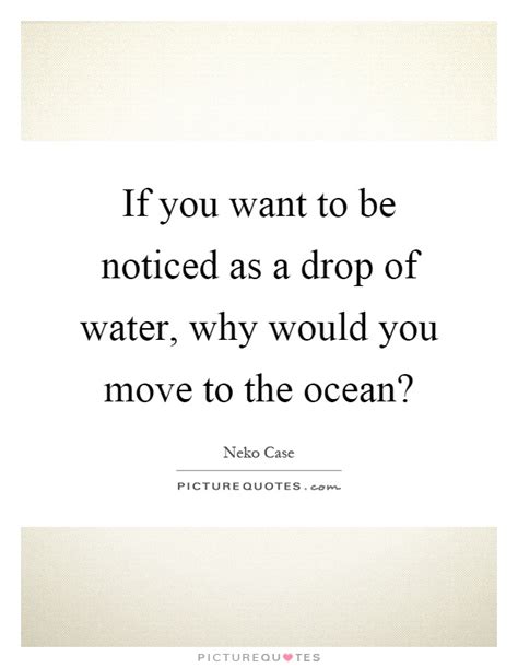 If You Want To Be Noticed As A Drop Of Water Why Would You Move
