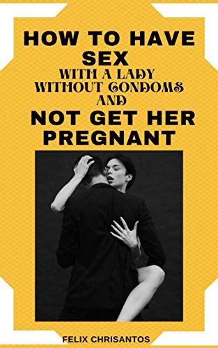 How To Have Sex With A Lady Without Condoms And Not Get Her Pregnant EBook Chrisantos Felix