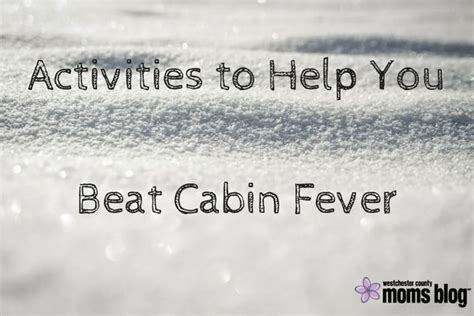 Activities To Help You Beat Cabin Fever Cabin Fever Mom Advice