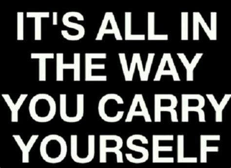Its All In The Way You Carry Yourself Famous Quotes Motivational