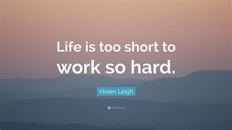 Vivien Leigh Quote Life Is Too Short To Work So Hard