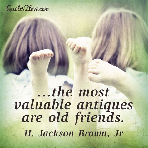 You might be having old memories with your friend, but it takes sometime to come at the surface of your mind. The most valuable antiques are old friends. H. Jackson ...