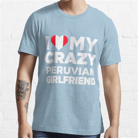 I Love My Crazy Peruvian Girlfriend Peru Native T Shirt T Shirt For Sale By Alwaysawesome