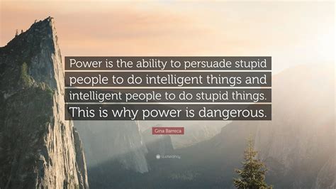 Gina Barreca Quote “power Is The Ability To Persuade Stupid People To Do Intelligent Things And