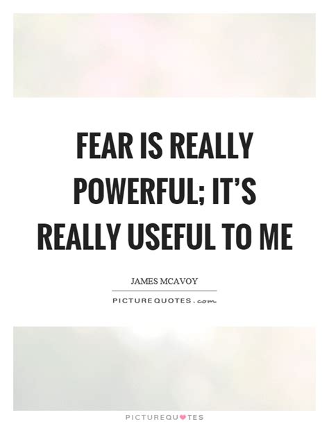 Fear Is Really Powerful Its Really Useful To Me Picture Quotes