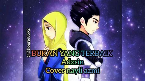 Berikut kutipan lirik lagunya inginku luahkan semuanya namun tak pernah diberi masa inginku cuba berterus …. BUKAN YANG TERBAIK 《Adzrin》Cover Nayli Azmi - YouTube