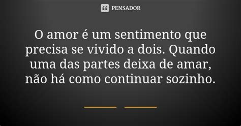 O Amor é Um Sentimento Que Precisa Se Vivido A Dois Quando Uma