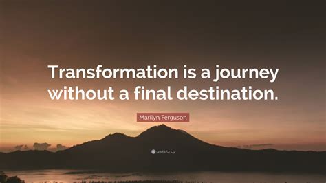 Marilyn Ferguson Quote Transformation Is A Journey Without A Final