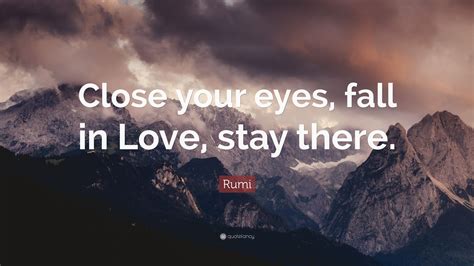 The best things in life are left unseen. Rumi Quote: "Close your eyes, fall in Love, stay there ...