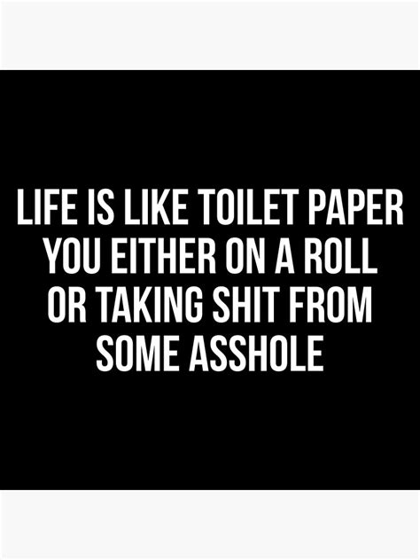 Life Is Like A Toilet Paper You Either On A Roll Or Taking Shit From