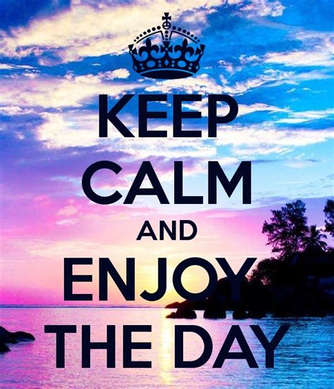 Keep Calm And Enjoy The Day Keep Calm Quotes Calm Quotes Keep Calm