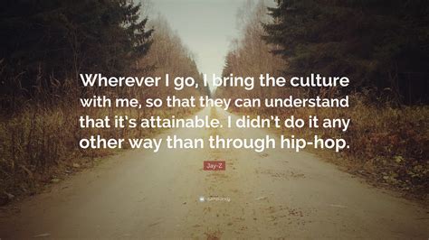 jay z quote “wherever i go i bring the culture with me so that they can understand that it s