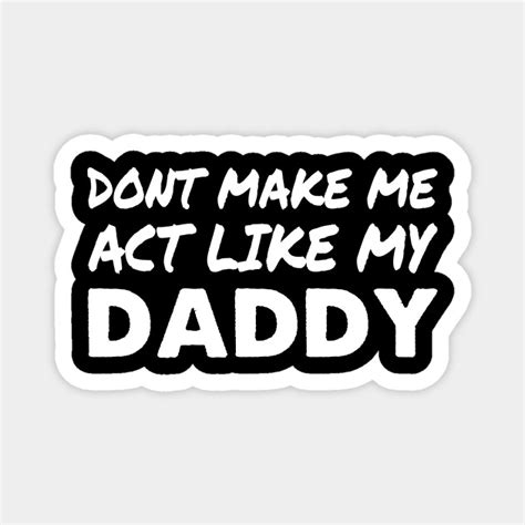 don t make me act like my daddy shirt funny father s day dont make me act magnet teepublic