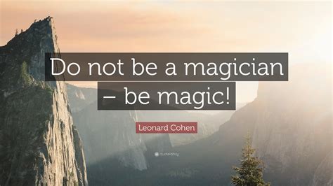 Leonard Cohen Quote Do Not Be A Magician Be Magic