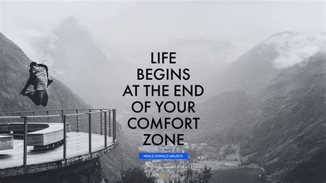 Life Begins At The End Of Your Comfort Zone Quote By Neale Donald