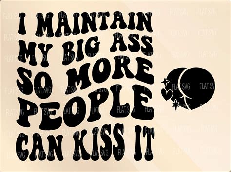 I Maintain My Big Ass So More People Can Kiss It Svg Maintain Etsy Quirky Quotes Sarcastic