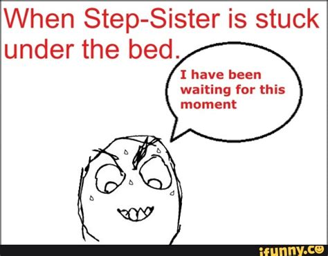 When Step Sister Is Stuck Under The Bed I Have Been Waiting For This Moment Ifunny Brazil