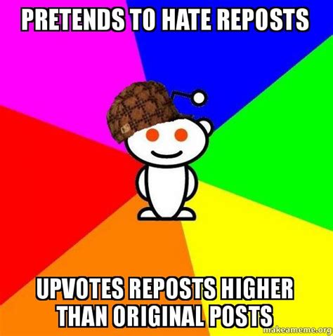 Pretends To Hate Reposts Upvotes Reposts Higher Than Original Posts