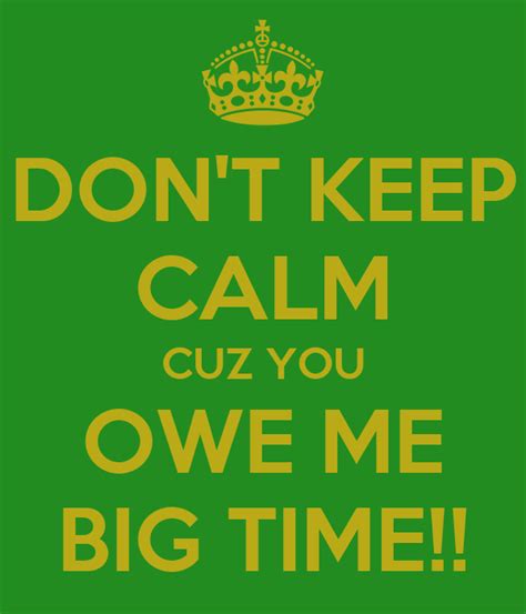 Are sentences on the left correct grammatically? DON'T KEEP CALM CUZ YOU OWE ME BIG TIME!! Poster | patrick ...