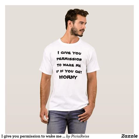 I Give You Permission To Wake Me If You Get Horny T Shirt Style Zazzle S Basic T Sh Zelitnovelty