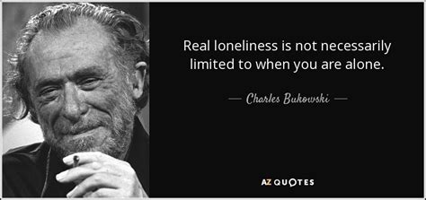 Charles Bukowski Quote Real Loneliness Is Not Necessarily Limited To