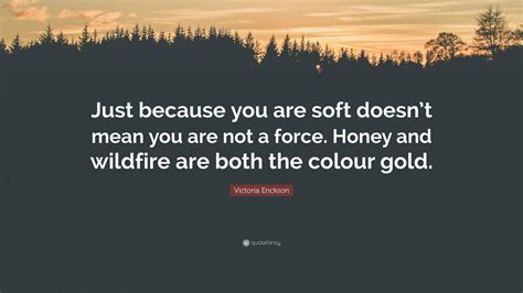 Discover and share victoria erickson quotes. Victoria Erickson Quote: "Just because you are soft doesn ...