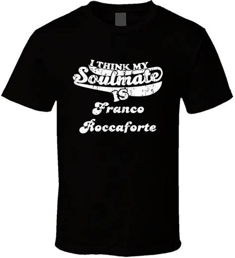 I Think My Soulmate Is Franco Roccaforte Funny Actor Worn Look T Shirt