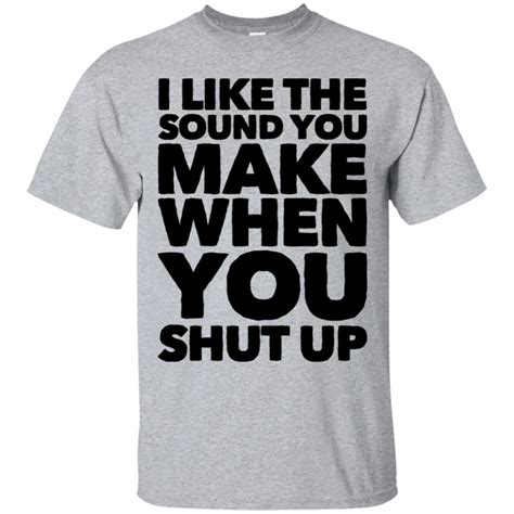 i like the sound you make when you shut up t shirt funny t shirt sayings funny outfits