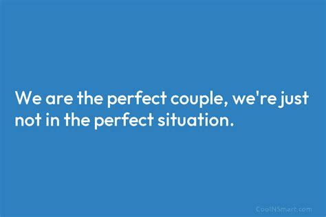 Quote We Are The Perfect Couple Were Just Not In The Perfect Situation Coolnsmart