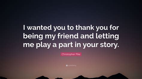Christopher Pike Quote I Wanted You To Thank You For Being My Friend