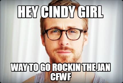 Meme Creator Funny Hey Cindy Girl Way To Go Rockin The JAN CFWF Meme Generator At MemeCreator Org