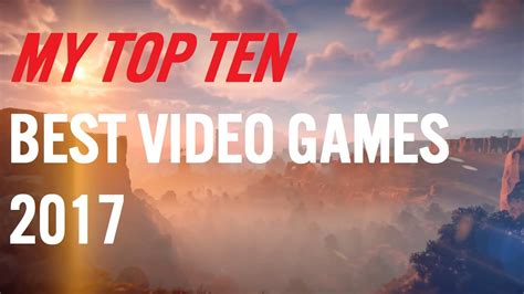 My Top Ten Best Video Games 2017 Youtube