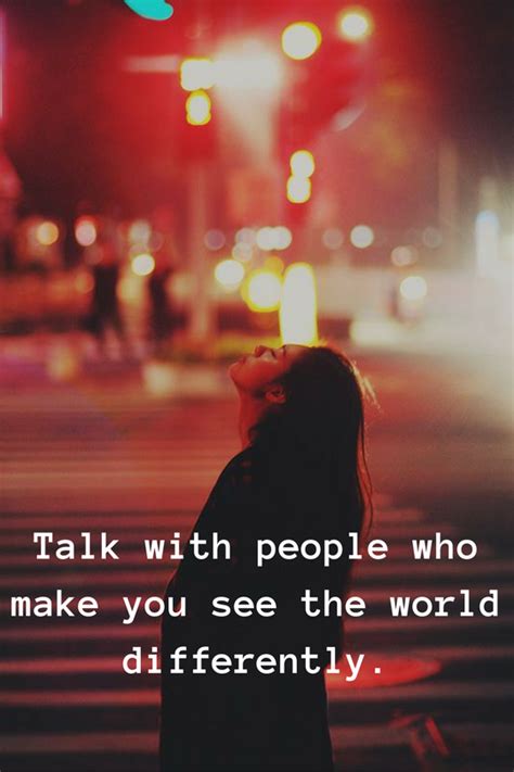 Talk With People Who Make You See The World Differently Good Thoughts Quotes Sentimental