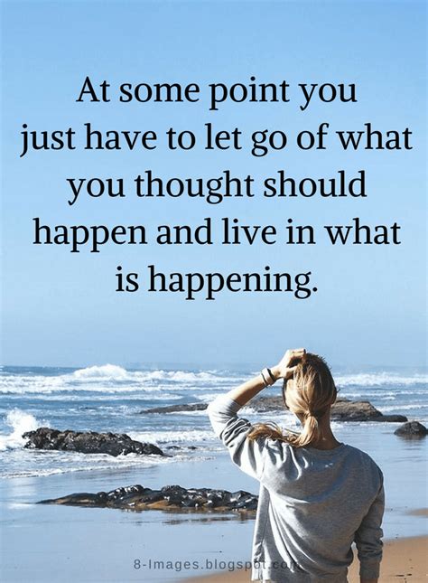 Let Go Quotes At Some Point You Just Have To Let Go Of What You Thought Should Happen And Live