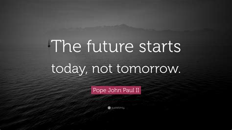 Pope John Paul Ii Quote The Future Starts Today Not Tomorrow