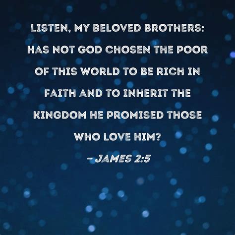James 2:5 Listen, my beloved brothers: Has not God chosen the poor of