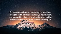 Abraham Lincoln Quote: “Fourscore and seven years ago our fathers ...