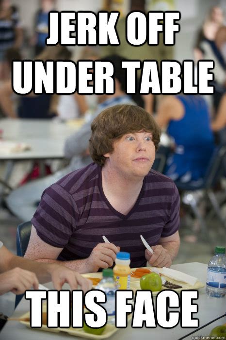 Jerk Off Under Table This Face The Inbetweeners Quickmeme