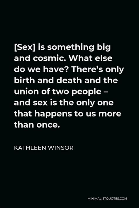 Kathleen Winsor Quote Sex Is Something Big And Cosmic What Else Do We Have Theres Only