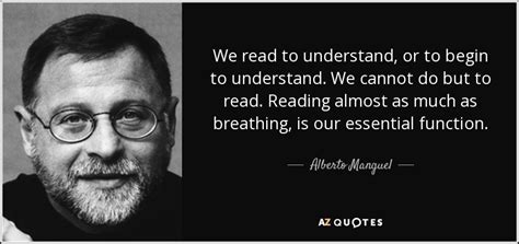 Alberto Manguel Quote We Read To Understand Or To Begin To Understand