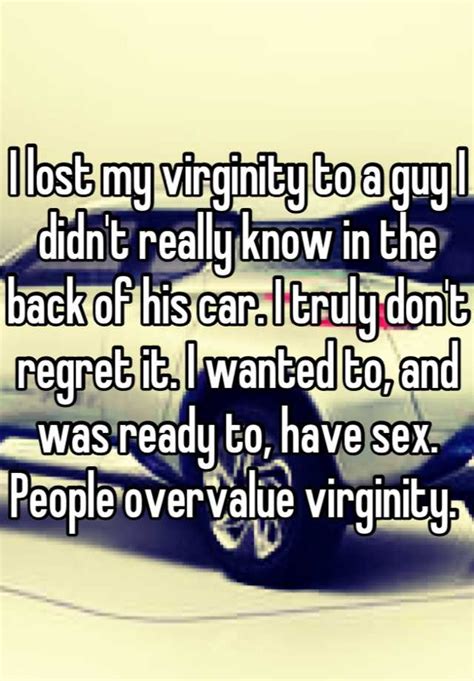 i lost my virginity to a guy i didn t really know in the back of his car i truly don t regret