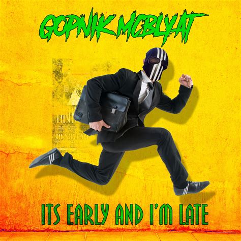 download gopnik mcblyat it s early and i m late by gopnik mcblyat
