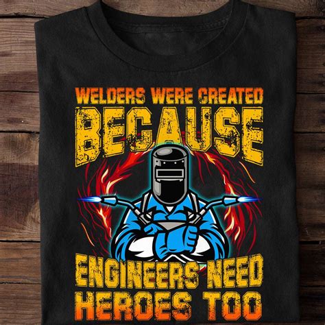 Welders Were Created Because Engineers Need Heroes Too Welder The Job