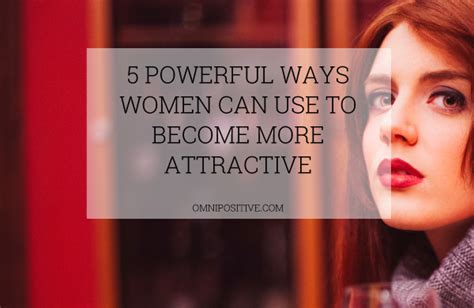 5 Powerful Ways Women Can Use To Become More Attractive