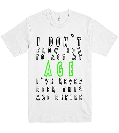 i dont know how to act my age tshirt shirtoopia cute shirt sayings shirts with sayings cute